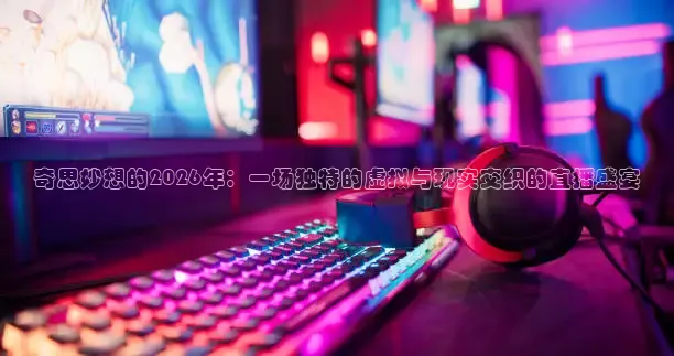 奇思妙想的2026年：一场独特的虚拟与现实交织的直播盛宴